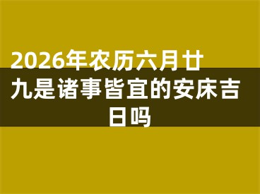 2026年农历六月廿九是诸事皆宜的安床吉日吗