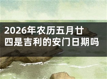 2026年农历五月廿四是吉利的安门日期吗
