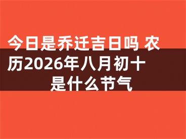 今日是乔迁吉日吗 农历2026年八月初十是什么节气
