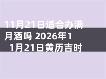11月21日适合办满月酒吗 2026年11月21日黄历吉时