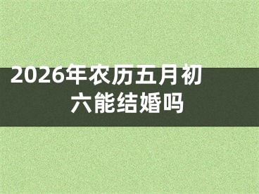 2026年农历五月初六能结婚吗