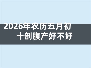 2026年农历五月初十剖腹产好不好