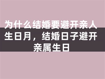 为什么结婚要避开亲人生日月,结婚日子避开亲属生日