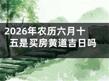 2026年农历六月十五是买房黄道吉日吗