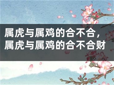 属虎与属鸡的合不合，属虎与属鸡的合不合财