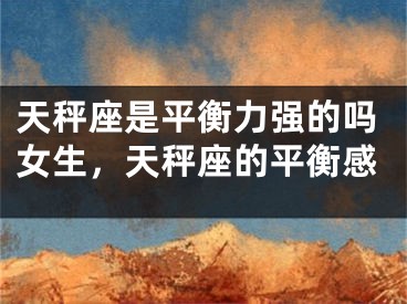 天秤座是平衡力强的吗女生，天秤座的平衡感