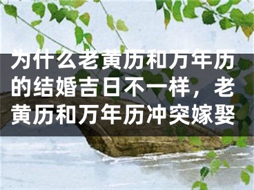 为什么老黄历和万年历的结婚吉日不一样,老黄历和万年历冲突嫁娶