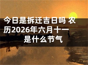 今日是拆迁吉日吗 农历2026年六月十一是什么节气