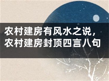 农村建房有风水之说，农村建房封顶四言八句