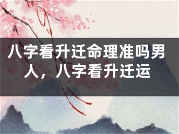 八字看升迁命理准吗男人,八字看升迁运