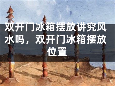 双开门冰箱摆放讲究风水吗，双开门冰箱摆放位置