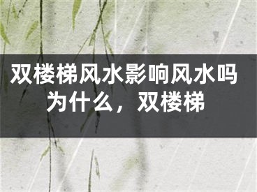 双楼梯风水影响风水吗为什么，双楼梯