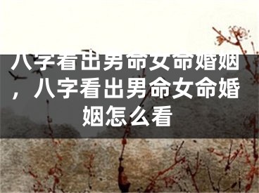 八字看出男命女命婚姻,八字看出男命女命婚姻怎么看