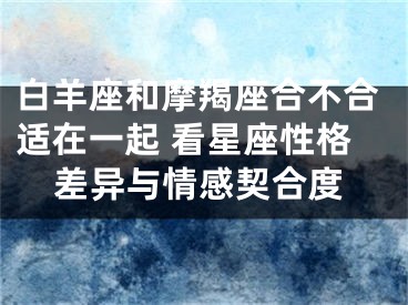 白羊座和摩羯座合不合适在一起 看星座性格差异与情感契合度