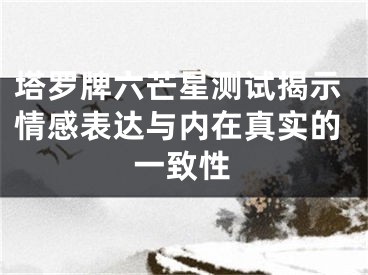 塔罗牌六芒星测试揭示情感表达与内在真实的一致性