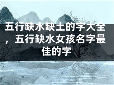 五行缺水缺土的字大全,五行缺水女孩名字最佳的字