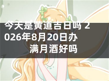 今天是黄道吉日吗 2026年8月20日办满月酒好吗