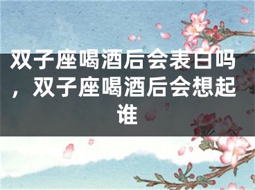双子座喝酒后会表白吗，双子座喝酒后会想起谁
