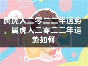 属虎人二零二二年运势，属虎人二零二二年运势如何