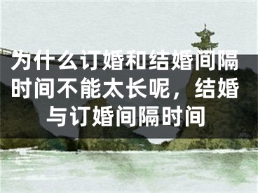 为什么订婚和结婚间隔时间不能太长呢,结婚与订婚间隔时间