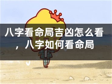 八字看命局吉凶怎么看,八字如何看命局