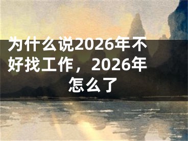 为什么说2026年不好找工作，2026年怎么了