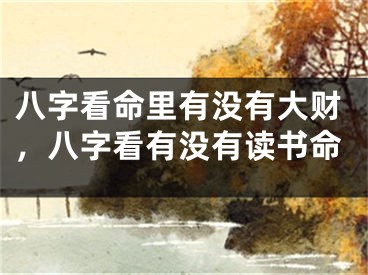 八字看命里有没有大财，八字看有没有读书命