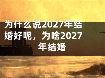 为什么说2027年结婚好呢，为啥2027年结婚