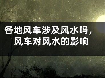 各地风车涉及风水吗，风车对风水的影响