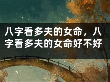八字看多夫的女命，八字看多夫的女命好不好