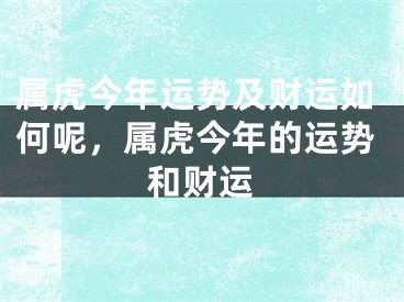 属虎今年运势及财运如何呢，属虎今年的运势和财运
