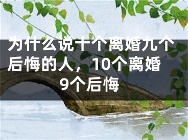 为什么说十个离婚九个后悔的人,10个离婚9个后悔
