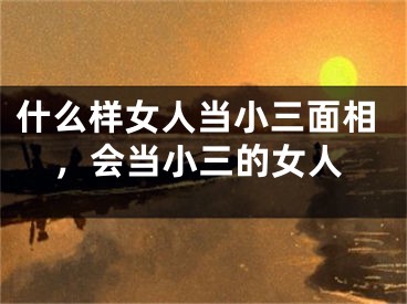 什么样女人当小三面相，会当小三的女人