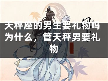 天秤座的男生要礼物吗为什么,管天秤男要礼物