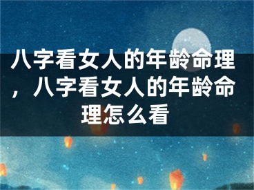 八字看女人的年龄命理，八字看女人的年龄命理怎么看