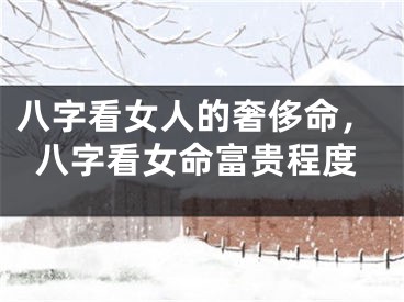 八字看女人的奢侈命，八字看女命富贵程度