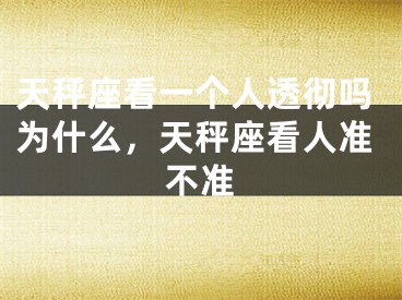 天秤座看一个人透彻吗为什么，天秤座看人准不准