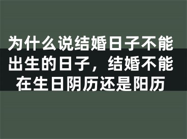 为什么说结婚日子不能出生的日子,结婚不能在生日阴历还是阳历