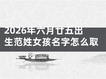 2026年六月廿五出生范姓女孩名字怎么取