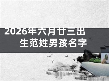 2026年六月廿三出生范姓男孩名字
