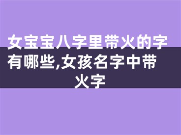 女宝宝八字里带火的字有哪些,女孩名字中带火字