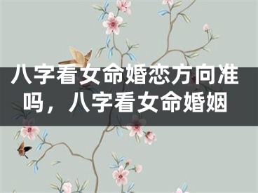 八字看女命婚恋方向准吗，八字看女命婚姻