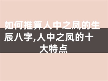 如何推算人中之凤的生辰八字,人中之凤的十大特点