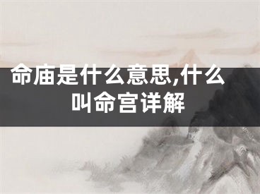 命庙是什么意思,什么叫命宫详解