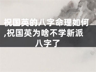 祝国英的八字命理如何,祝国英为啥不学新派八字了