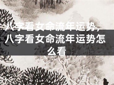 八字看女命流年运势,八字看女命流年运势怎么看