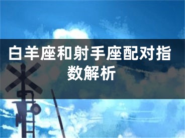 白羊座和射手座配对指数解析