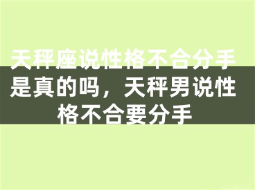 天秤座说性格不合分手是真的吗，天秤男说性格不合要分手