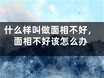 什么样叫做面相不好,面相不好该怎么办