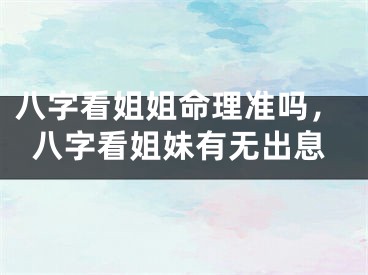 八字看姐姐命理准吗，八字看姐妹有无出息